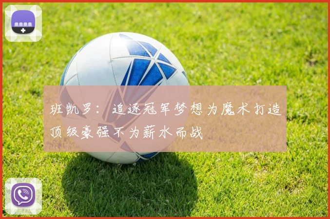 班凯罗：追逐冠军梦想为魔术打造顶级豪强不为薪水而战