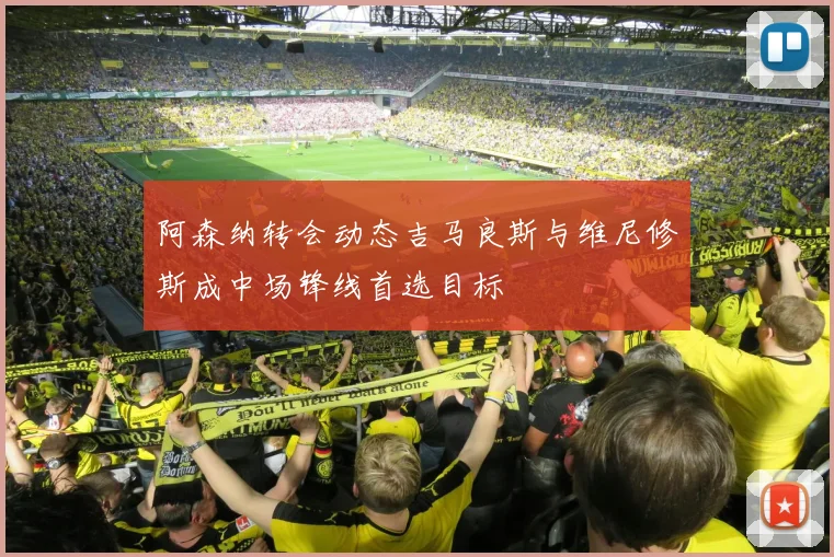 阿森纳转会动态吉马良斯与维尼修斯成中场锋线首选目标