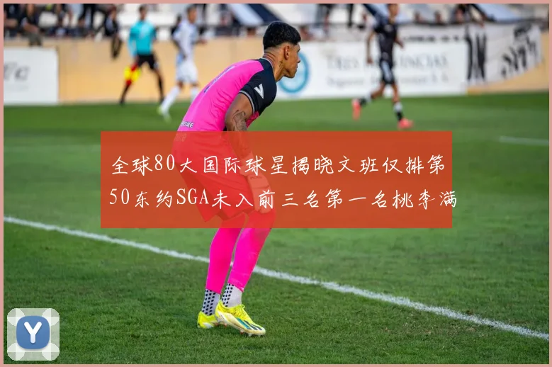 全球80大国际球星揭晓文班仅排第50东约SGA未入前三名第一名桃李满天下