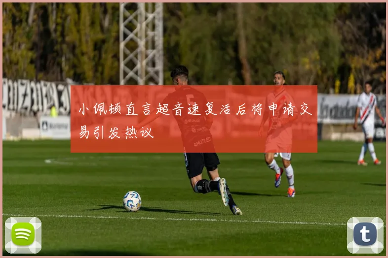 小佩顿直言超音速复活后将申请交易引发热议
