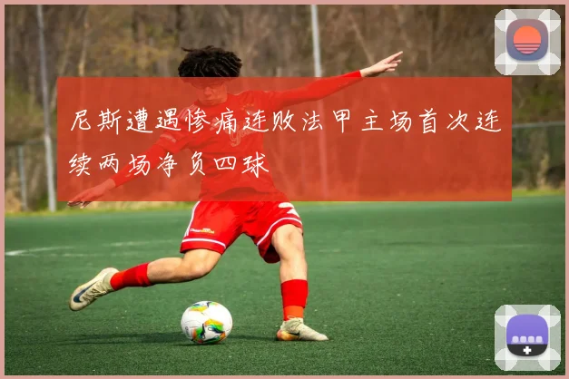 尼斯遭遇惨痛连败法甲主场首次连续两场净负四球
