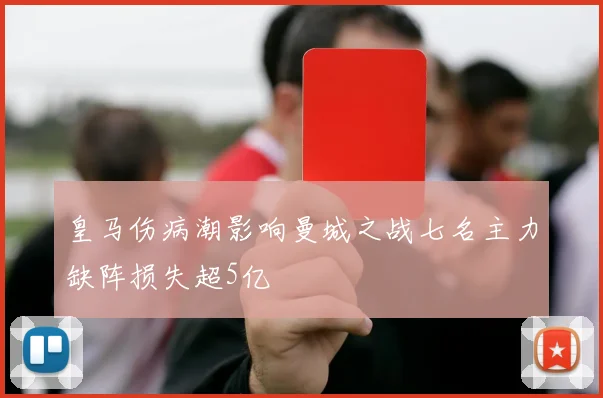 皇马伤病潮影响曼城之战七名主力缺阵损失超5亿