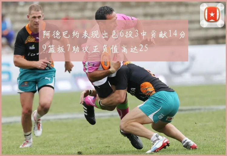 阿德巴约表现出色6投3中贡献14分9篮板7助攻正负值高达25