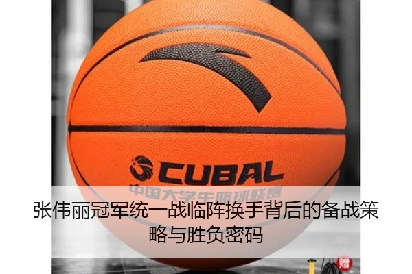 张伟丽冠军统一战临阵换手背后的备战策略与胜负密码